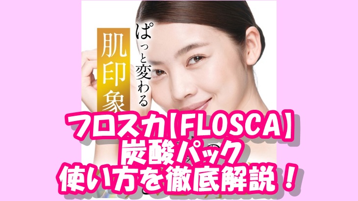 フロスカ【FLOSCA】炭酸パックの使い方を徹底解説！